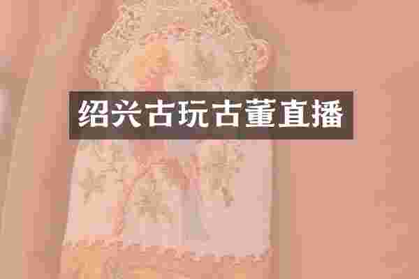 绍兴古玩古董直播