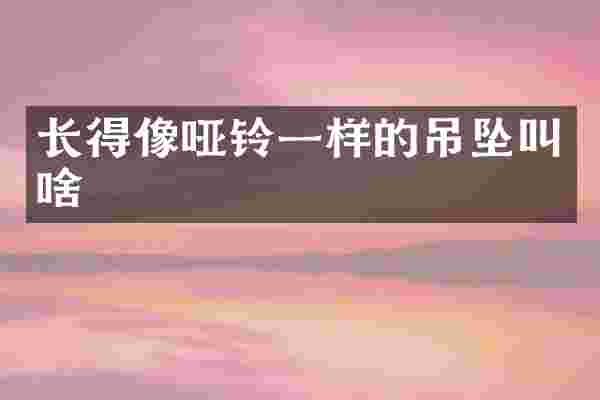 长得像哑铃一样的吊坠叫啥