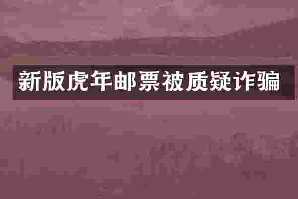新版虎年邮票被质疑诈骗
