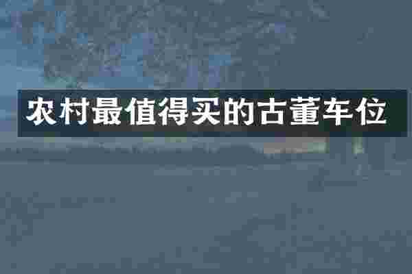 农村最值得买的古董车位
