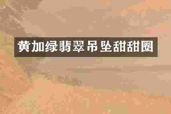 黄加绿翡翠吊坠甜甜圈