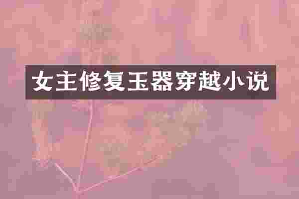 女主修复玉器穿越小说