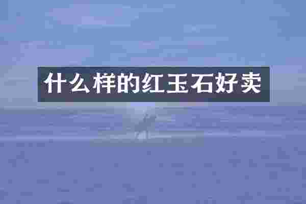 什么样的红玉石好卖