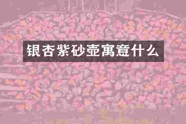银杏紫砂壶寓意什么