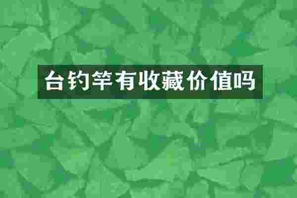 台钓竿有收藏价值吗