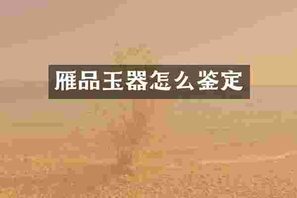 雁品玉器怎么鉴定