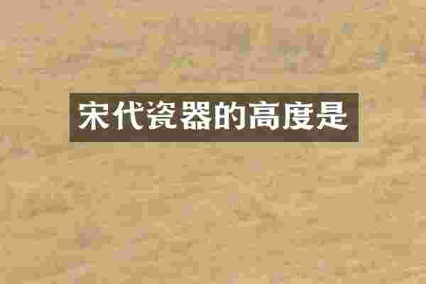 宋代瓷器的高度是