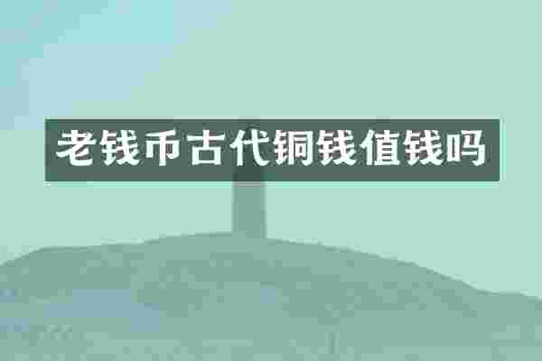 老钱币古代铜钱值钱吗