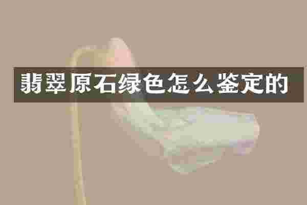 翡翠原石绿色怎么鉴定的