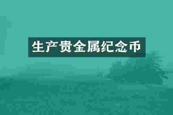 生产贵金属纪念币