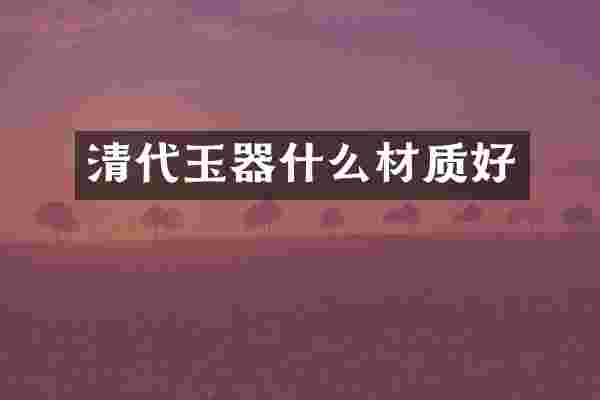 清代玉器什么材质好