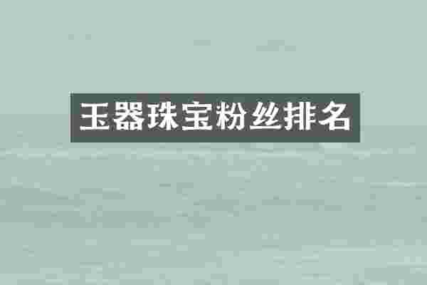 玉器珠宝粉丝排名