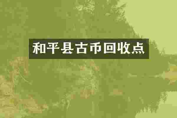 和平县古币回收点