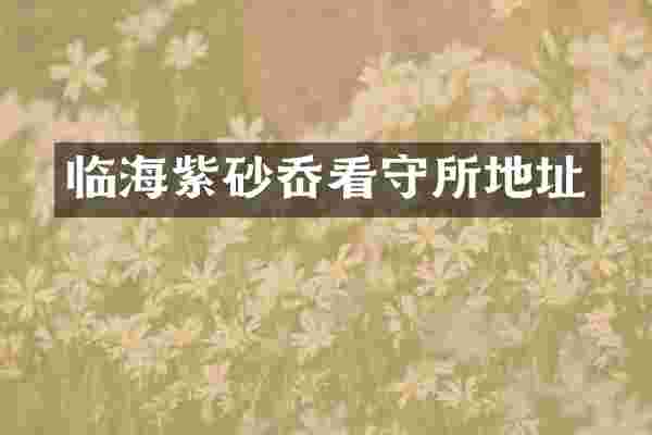 临海紫砂岙看守所地址