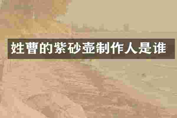 姓曹的紫砂壶制作人是谁