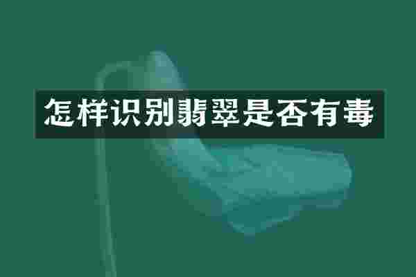 怎样识别翡翠是否有毒