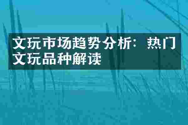 文玩市场趋势分析：热门文玩品种解读