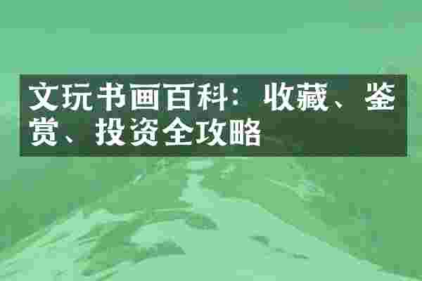 文玩书画百科：收藏、鉴赏、投资全攻略