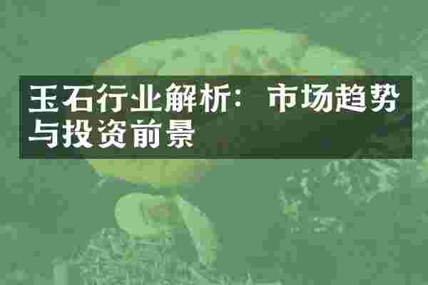 玉石行业解析：市场趋势与投资前景