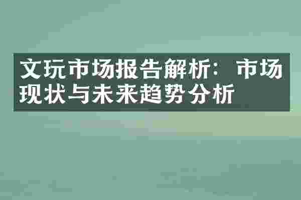 文玩市场报告解析：市场现状与未来趋势分析