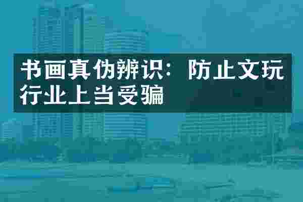 书画真伪辨识：防止文玩行业上当受骗