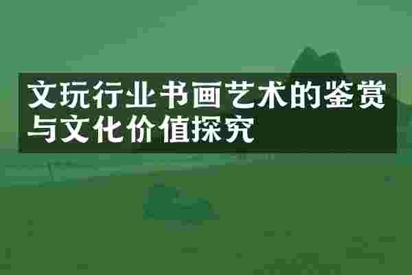 文玩行业书画艺术的鉴赏与文化价值探究