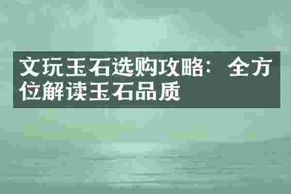 文玩玉石选购攻略：全方位解读玉石品质