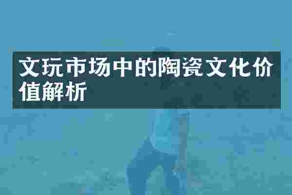 文玩市场中的陶瓷文化价值解析