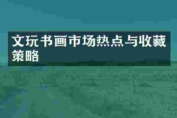 文玩书画市场热点与收藏策略