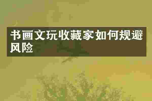书画文玩收藏家如何规避风险