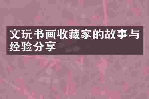 文玩书画收藏家的故事与经验分享