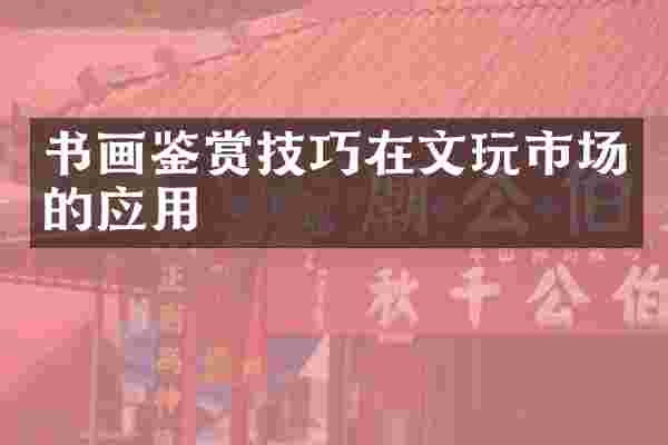 书画鉴赏技巧在文玩市场的应用