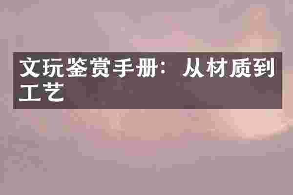 文玩鉴赏手册：从材质到工艺