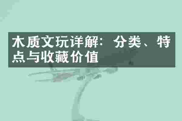 木质文玩详解：分类、特点与收藏价值