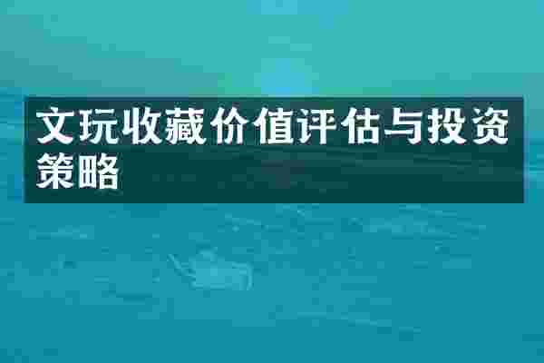 文玩收藏价值评估与投资策略