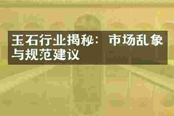 玉石行业揭秘：市场乱象与规范建议
