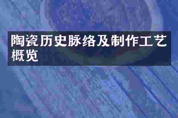 陶瓷历史脉络及制作工艺概览