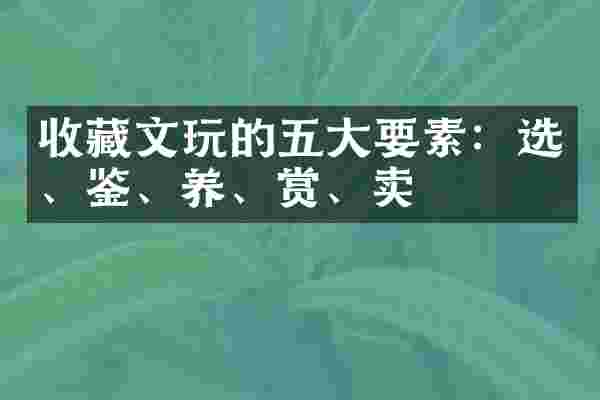 收藏文玩的五大要素：选、鉴、养、赏、卖