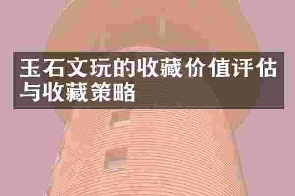 玉石文玩的收藏价值评估与收藏策略