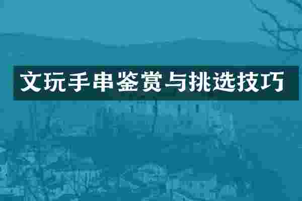 文玩手串鉴赏与挑选技巧