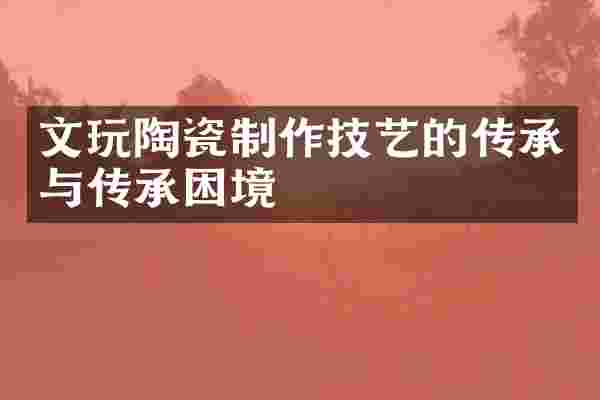 文玩陶瓷制作技艺的传承与传承困境