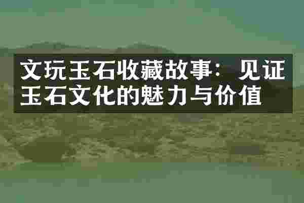 文玩玉石收藏故事：见证玉石文化的魅力与价值