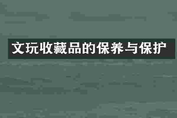 文玩收藏品的保养与保护