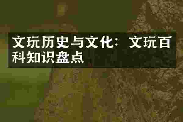 文玩历史与文化：文玩百科知识盘点