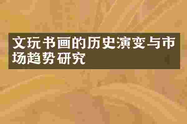 文玩书画的历史演变与市场趋势研究