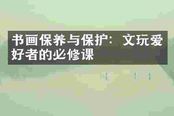 书画保养与保护：文玩爱好者的必修课