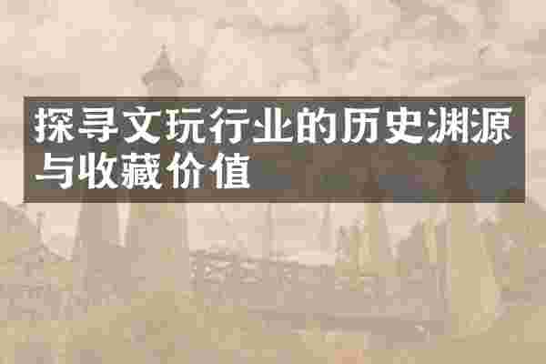 探寻文玩行业的历史渊源与收藏价值
