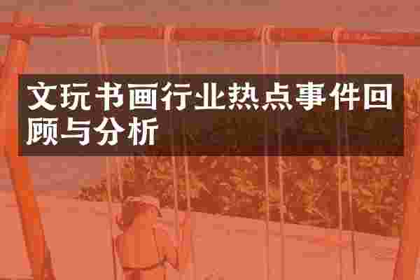 文玩书画行业热点事件回顾与分析
