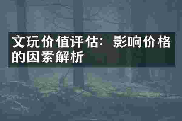 文玩价值评估：影响价格的因素解析