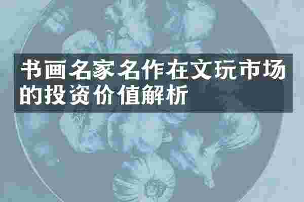 书画名家名作在文玩市场的投资价值解析